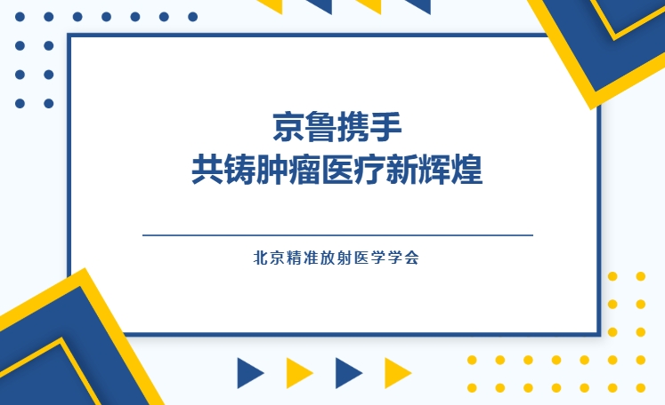 北京精准放射医学学会：京鲁携手，共铸肿瘤医疗新辉煌